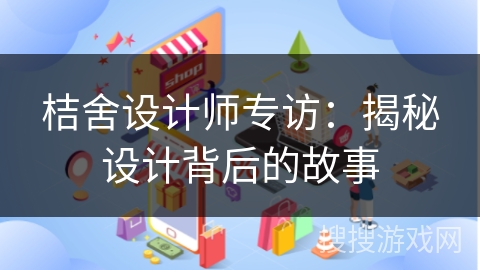 桔舍设计师专访：揭秘设计背后的故事