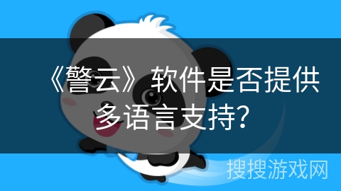 《警云》软件是否提供多语言支持? 《警云》软件是否提供多语言支持?
