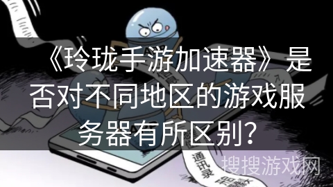 《玲珑手游加速器》是否对不同地区的游戏服务器有所区别？