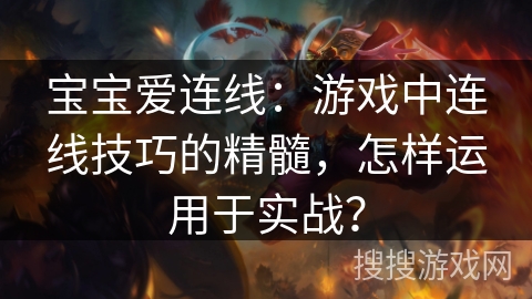 宝宝爱连线:游戏中连线技巧的精髓,怎样运用于实战? 宝宝爱连线:游戏中连线技巧的精髓,怎样运用于实战?