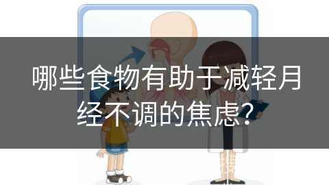 哪些食物有助于减轻月经不调的焦虑？