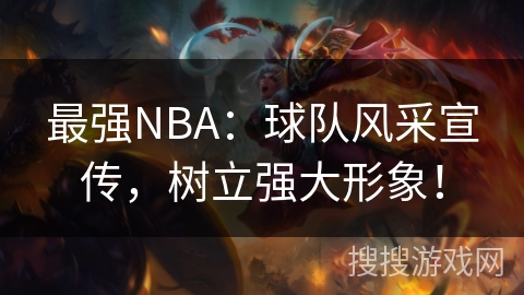 最强NBA:球队风采宣传,树立强大形象! 最强NBA:球队风采宣传,树立强大形象!