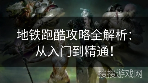 地铁跑酷攻略全解析:从入门到精通! 地铁跑酷攻略全解析:从入门到精通!