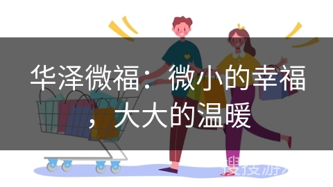 华泽微福：微小的幸福，大大的温暖