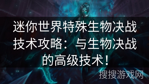 迷你世界特殊生物决战技术攻略:与生物决战的高级技术! 迷你世界特殊生物决战技术攻略:与生物决战的高级技术!