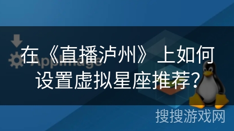 在《直播泸州》上如何设置虚拟星座推荐? 在《直播泸州》上如何设置虚拟星座推荐?