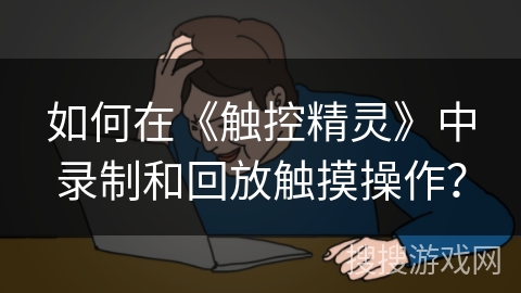 如何在《触控精灵》中录制和回放触摸操作? 如何在《触控精灵》中录制和回放触摸操作?