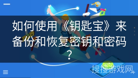 如何使用《钥匙宝》来备份和恢复密钥和密码? 如何使用《钥匙宝》来备份和恢复密钥和密码?