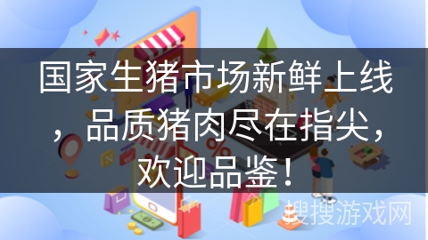 国家生猪市场新鲜上线，品质猪肉尽在指尖，欢迎品鉴！