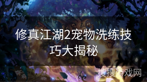 修真江湖2宠物洗练技巧大揭秘 修真江湖2宠物洗练技巧大揭秘