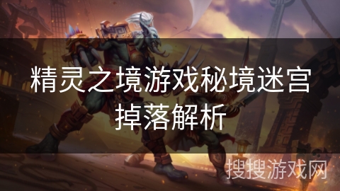 精灵之境游戏秘境迷宫掉落解析 精灵之境游戏秘境迷宫掉落解析