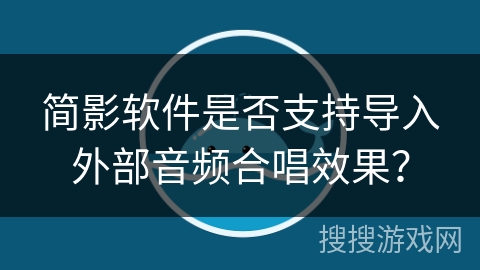 简影软件是否支持导入外部音频合唱效果？