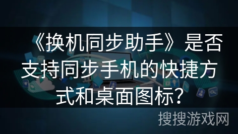《换机同步助手》是否支持同步手机的快捷方式和桌面图标? 《换机同步助手》是否支持同步手机的快捷方式和桌面图标?