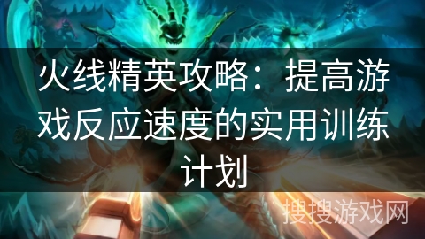 火线精英攻略：提高游戏反应速度的实用训练计划