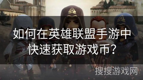 如何在英雄联盟手游中快速获取游戏币? 如何在英雄联盟手游中快速获取游戏币?