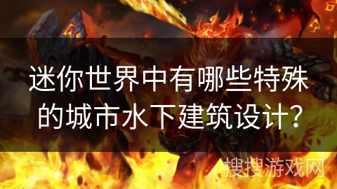 迷你世界中有哪些特殊的城市水下建筑设计？