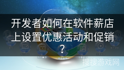 开发者如何在软件薪店上设置优惠活动和促销? 开发者如何在软件薪店上设置优惠活动和促销?