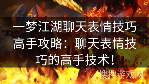 一梦江湖聊天表情技巧高手攻略：聊天表情技巧的高手技术！