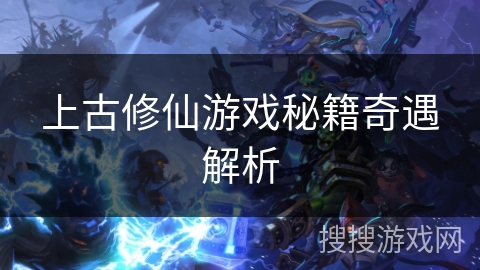 上古修仙游戏秘籍奇遇解析 上古修仙游戏秘籍奇遇解析