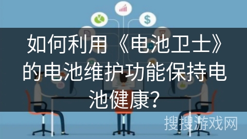 如何利用《电池卫士》的电池维护功能保持电池健康? 如何利用《电池卫士》的电池维护功能保持电池健康?