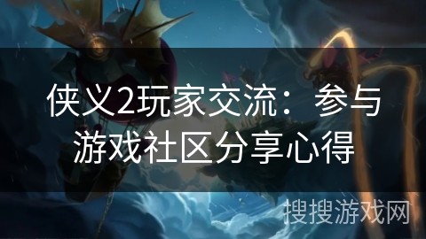 侠义2玩家交流:参与游戏社区分享心得 侠义2玩家交流:参与游戏社区分享心得