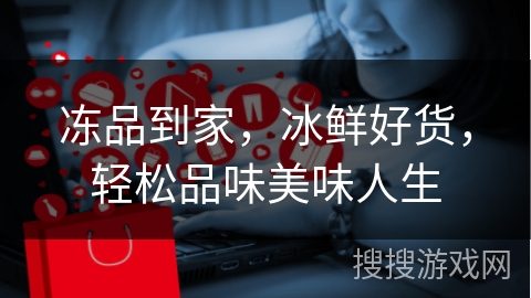 冻品到家，冰鲜好货，轻松品味美味人生