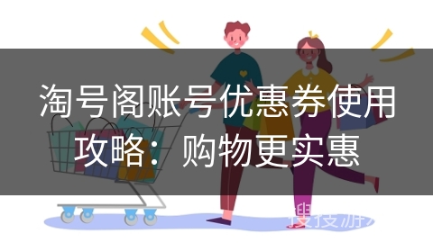 淘号阁账号优惠券使用攻略：购物更实惠