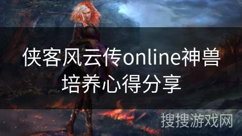 侠客风云传online神兽培养心得分享