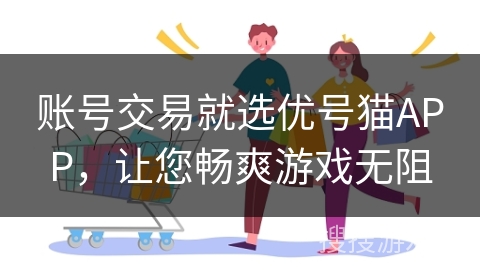 账号交易就选优号猫APP，让您畅爽游戏无阻