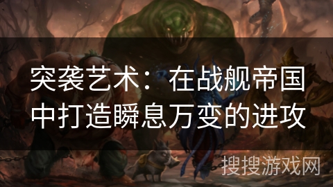 突袭艺术:在战舰帝国中打造瞬息万变的进攻 突袭艺术:在战舰帝国中打造瞬息万变的进攻