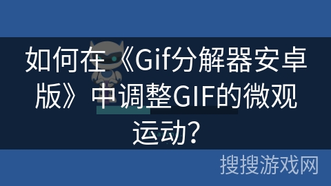 如何在《Gif分解器安卓版》中调整GIF的微观运动? 如何在《Gif分解器安卓版》中调整GIF的微观运动?