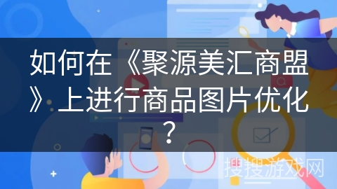 如何在《聚源美汇商盟》上进行商品图片优化？