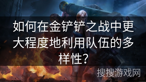 如何在金铲铲之战中更大程度地利用队伍的多样性? 如何在金铲铲之战中更大程度地利用队伍的多样性?