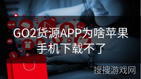 GO2货源APP为啥苹果手机下载不了