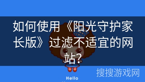 如何使用《阳光守护家长版》过滤不适宜的网站? 如何使用《阳光守护家长版》过滤不适宜的网站?