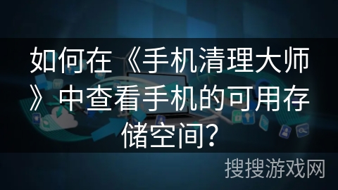 如何在《手机清理大师》中查看手机的可用存储空间？