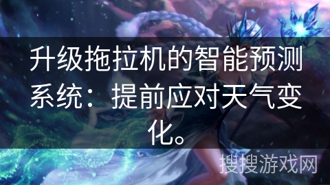 升级拖拉机的智能预测系统:提前应对天气变化。 升级拖拉机的智能预测系统:提前应对天气变化。