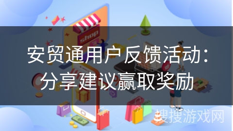 安贸通用户反馈活动：分享建议赢取奖励