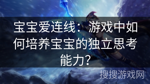 宝宝爱连线：游戏中如何培养宝宝的独立思考能力？