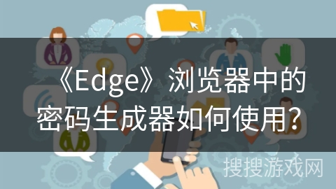 《Edge》浏览器中的密码生成器如何使用？