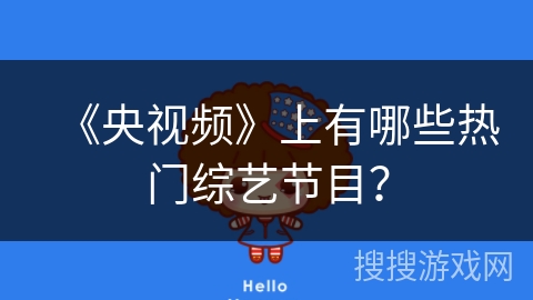 《央视频》上有哪些热门综艺节目? 《央视频》上有哪些热门综艺节目?
