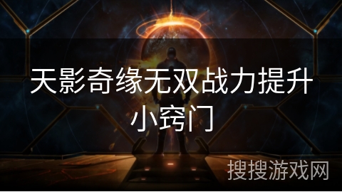天影奇缘无双战力提升小窍门 天影奇缘无双战力提升小窍门
