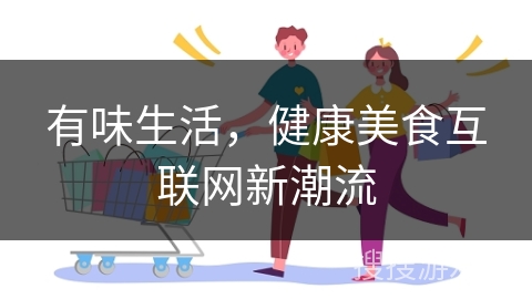 有味生活，健康美食互联网新潮流