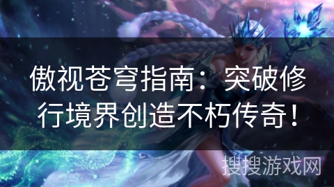 傲视苍穹指南：突破修行境界创造不朽传奇！
