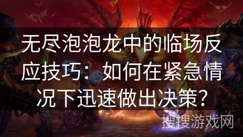 无尽泡泡龙中的临场反应技巧：如何在紧急情况下迅速做出决策？