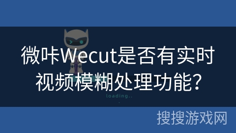微咔Wecut是否有实时视频模糊处理功能? 微咔Wecut是否有实时视频模糊处理功能?