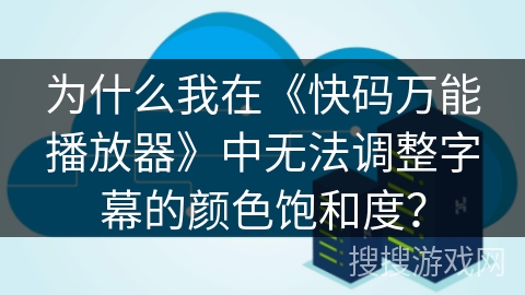 为什么我在《快码万能播放器》中无法调整字幕的颜色饱和度? 为什么我在《快码万能播放器》中无法调整字幕的颜色饱和度?