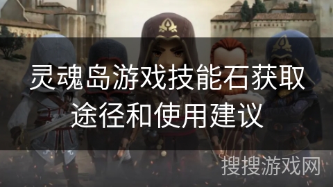 灵魂岛游戏技能石获取途径和使用建议 灵魂岛游戏技能石获取途径和使用建议