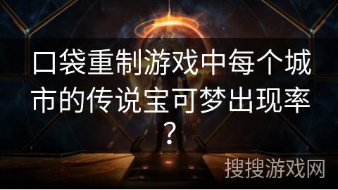 口袋重制游戏中每个城市的传说宝可梦出现率？