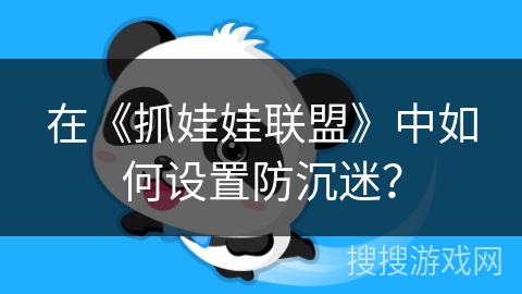 在《抓娃娃联盟》中如何设置防沉迷? 在《抓娃娃联盟》中如何设置防沉迷?